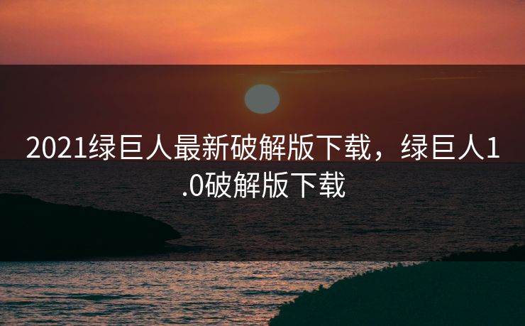 2021绿巨人最新破解版下载,绿巨人1.0破解版下载