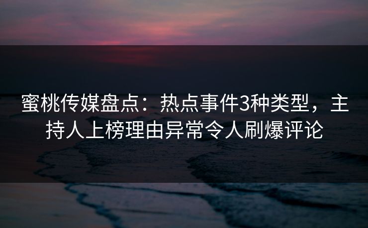 蜜桃传媒盘点:热点事件3种类型,主持人上榜理由异常令人刷爆评论