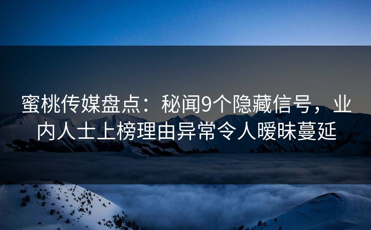 蜜桃传媒盘点：秘闻9个隐藏信号，业内人士上榜理由异常令人暧昧蔓延